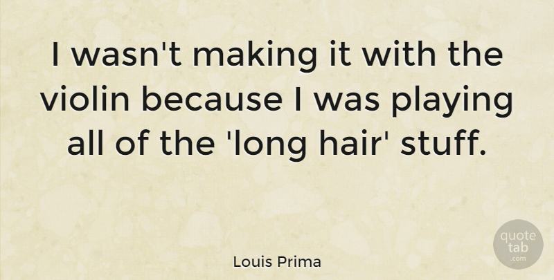 Louis Prima Quote About Hair, Long, Violin: I Wasnt Making It With...