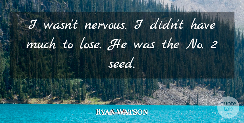 Ryan Watson Quote About undefined: I Wasnt Nervous I Didnt...