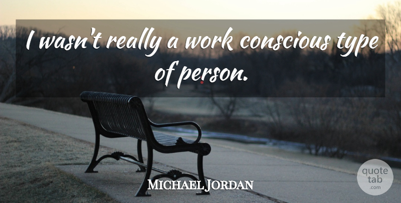 Michael Jordan Quote About Conscious, Type, Persons: I Wasnt Really A Work...