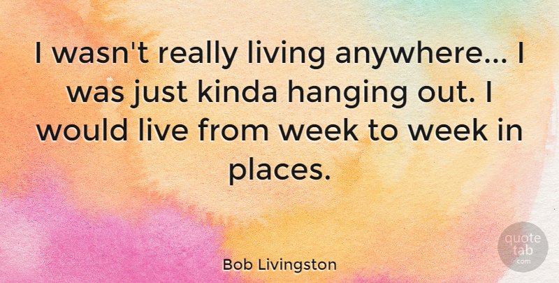 Bob Livingston Quote About Kinda: I Wasnt Really Living Anywhere...