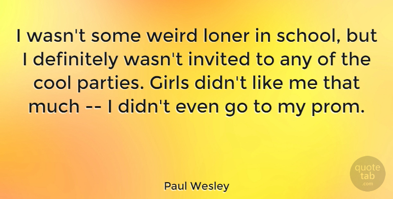 Paul Wesley Quote About Girl, Party, School: I Wasnt Some Weird Loner...