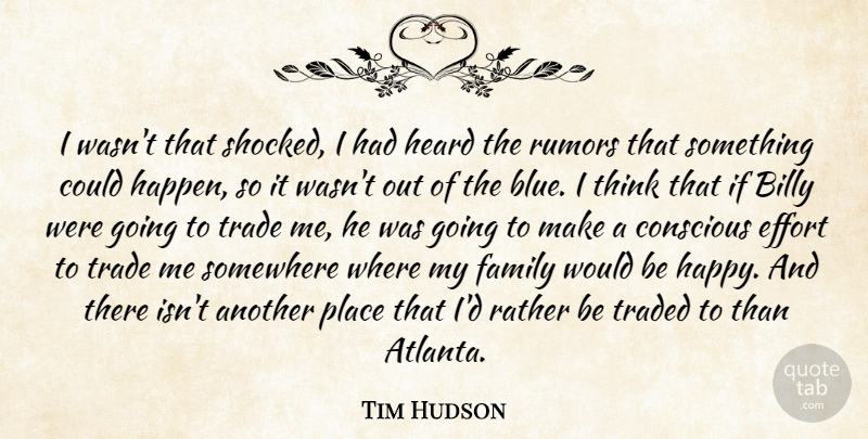 Tim Hudson Quote About Billy, Conscious, Effort, Family, Heard: I Wasnt That Shocked I...