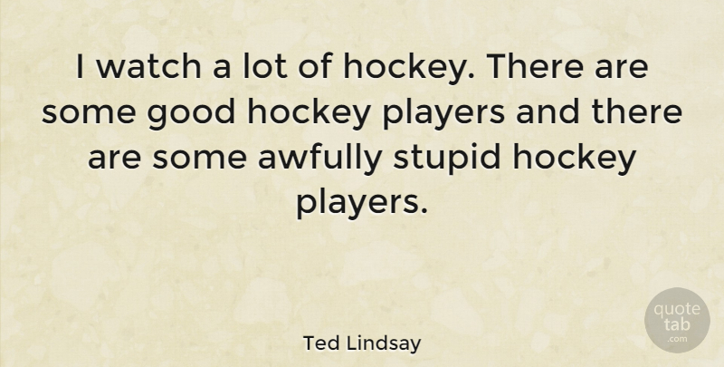 Ted Lindsay Quote About Stupid, Hockey, Player: I Watch A Lot Of...