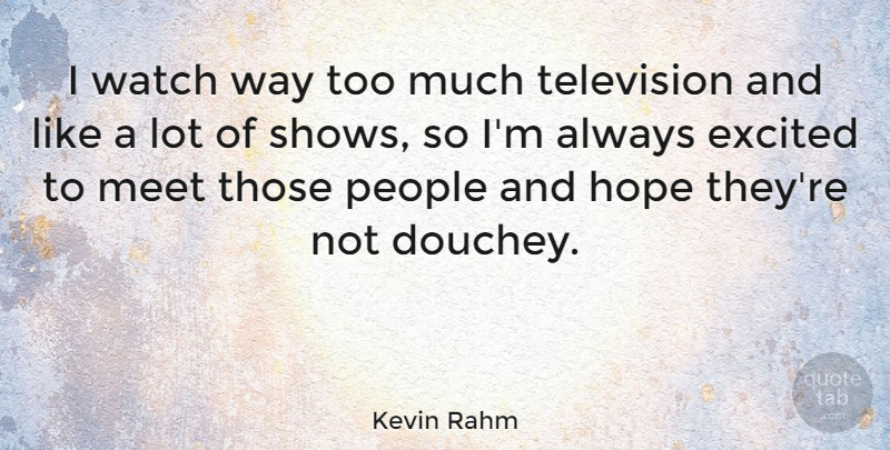 Kevin Rahm Quote About Excited, Hope, People, Watch: I Watch Way Too Much...