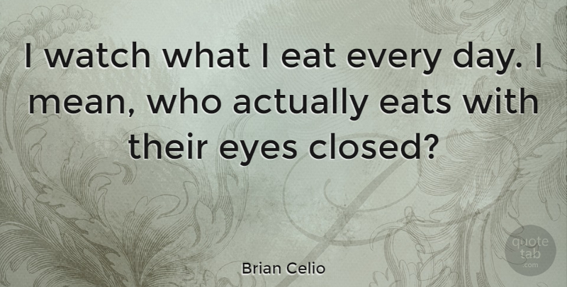 Brian Celio Quote About Eat, Eats, Eyes, Watch: I Watch What I Eat...