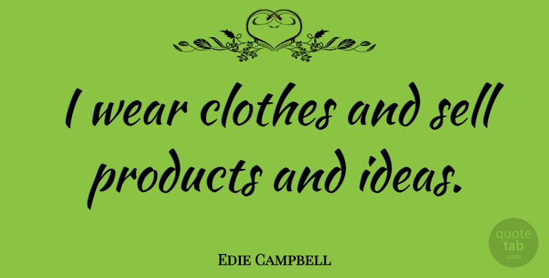 Edie Campbell Quote About Clothes, Ideas, Sells: I Wear Clothes And Sell...