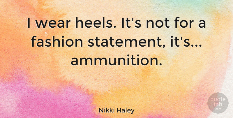 Nikki Haley Quote About Fashion, Ammunition, Statements: I Wear Heels Its Not...
