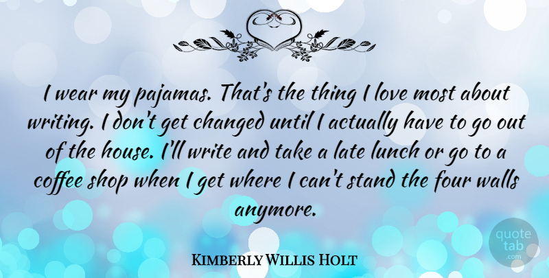Kimberly Willis Holt Quote About Changed, Four, Love, Lunch, Shop: I Wear My Pajamas Thats...