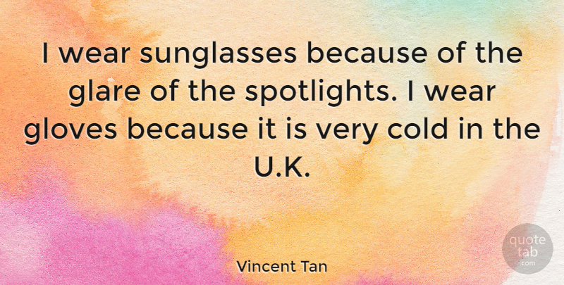 Vincent Tan Quote About Gloves: I Wear Sunglasses Because Of...