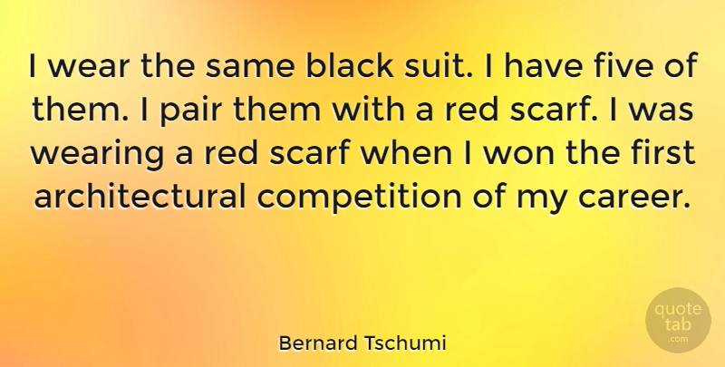 Bernard Tschumi Quote About Competition, Five, Pair, Scarf, Wear: I Wear The Same Black...