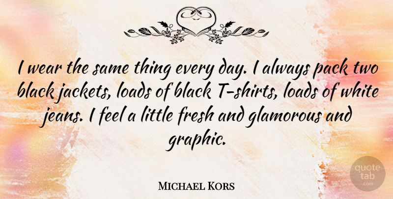 Michael Kors Quote About Fresh, Glamorous, Loads, Pack, Wear: I Wear The Same Thing...