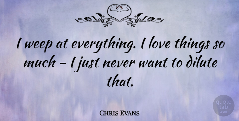 Chris Evans Quote About Want: I Weep At Everything I...