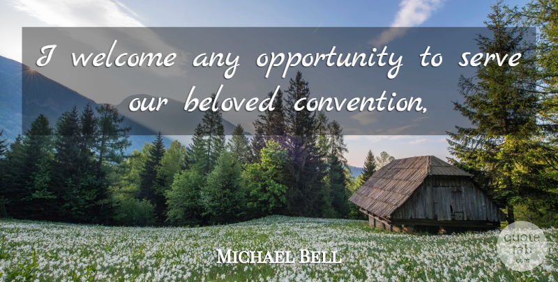 Michael Bell Quote About Beloved, Opportunity, Serve, Welcome: I Welcome Any Opportunity To...