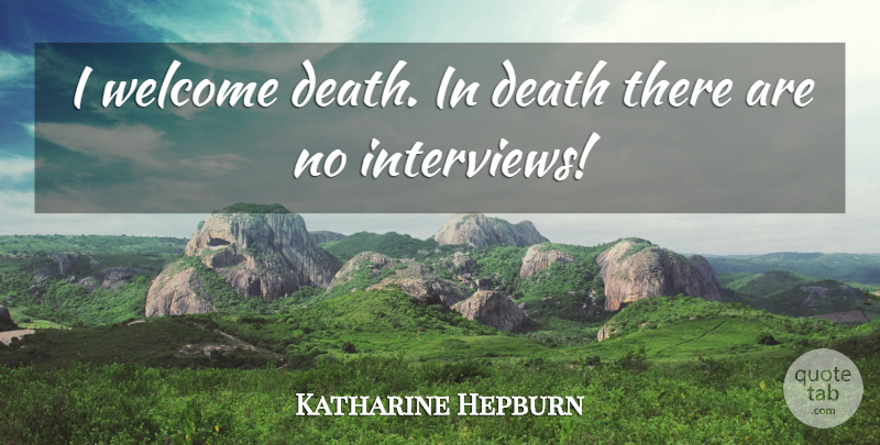 Katharine Hepburn Quote About Interviews, Welcome: I Welcome Death In Death...