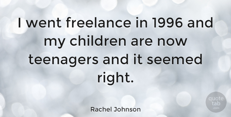 Rachel Johnson Quote About Children, Teenager, My Children: I Went Freelance In 1996...