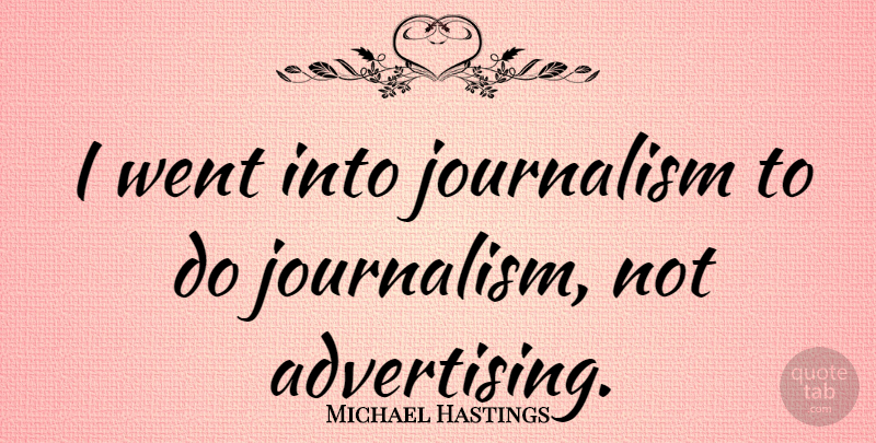 Michael Hastings Quote About Journalism: I Went Into Journalism To...