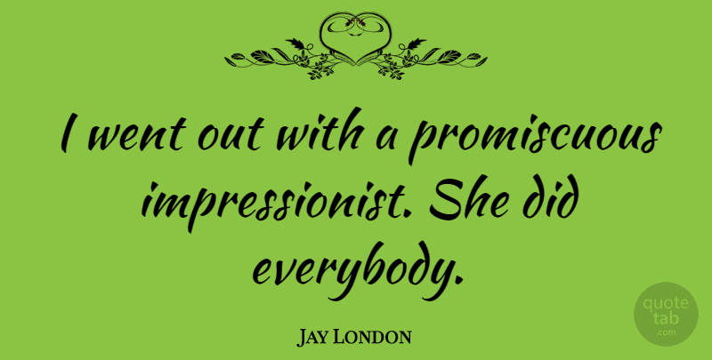 Jay London Quote About Hilarious, Impressionists, Promiscuous: I Went Out With A...