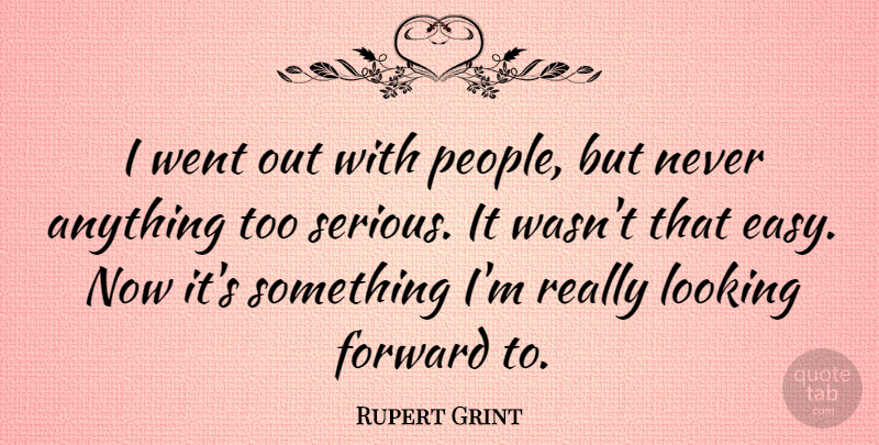 Rupert Grint Quote About People, Serious, Looking Forward: I Went Out With People...