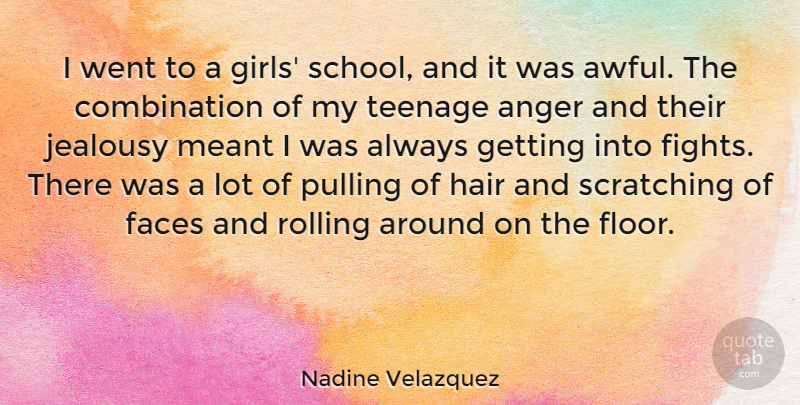 Nadine Velazquez Quote About Anger, Faces, Hair, Jealousy, Meant: I Went To A Girls...
