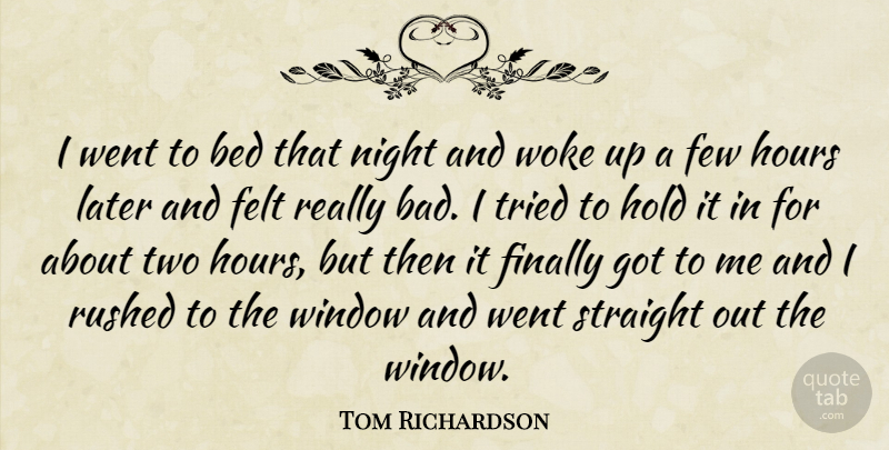 Tom Richardson Quote About Bed, Felt, Few, Finally, Hold: I Went To Bed That...