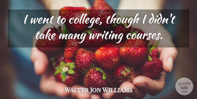 Walter Jon Williams Quote About Writing, College, Courses: I Went To College Though...