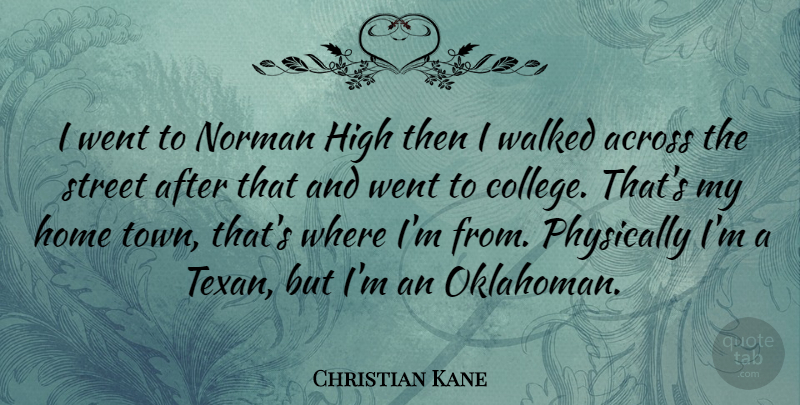 Christian Kane Quote About Across, Home, Norman, Physically, Street: I Went To Norman High...