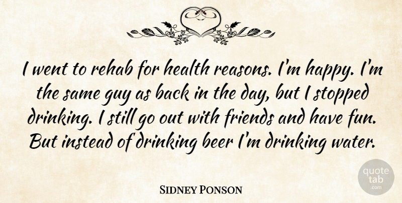 Sidney Ponson Quote About Beer, Drinking, Guy, Health, Instead: I Went To Rehab For...