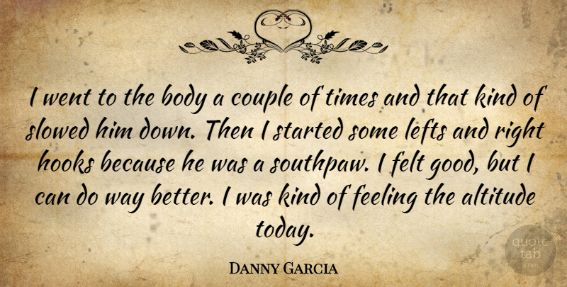 Danny Garcia Quote About Altitude, Body, Couple, Feeling, Felt: I Went To The Body...