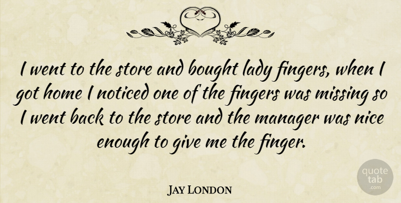 Jay London Quote About Nice, Home, Giving: I Went To The Store...