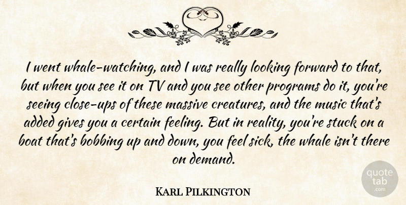 Karl Pilkington Quote About Added, Boat, Certain, Forward, Gives: I Went Whale Watching And...