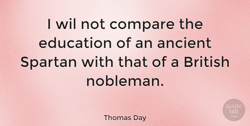 Thomas Day Quote About Ancient, British, British Author, Compare, Education: I Wil Not Compare The...