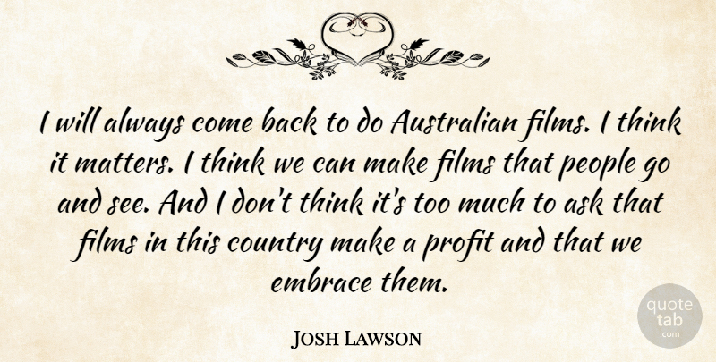 Josh Lawson Quote About Ask, Country, Embrace, Films, People: I Will Always Come Back...