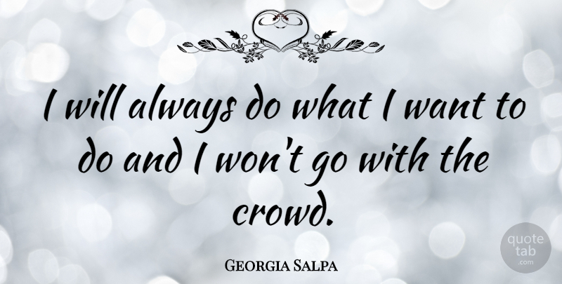Georgia Salpa Quote About Crowds, Want: I Will Always Do What...