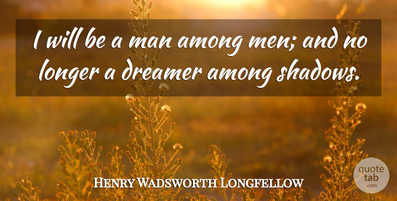 Henry Wadsworth Longfellow Quote About Men, Dreamer, Shadow: I Will Be A Man...