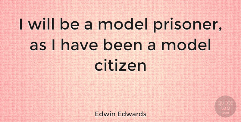 Edwin Edwards Quote About Citizens, Prisoner, Models: I Will Be A Model...