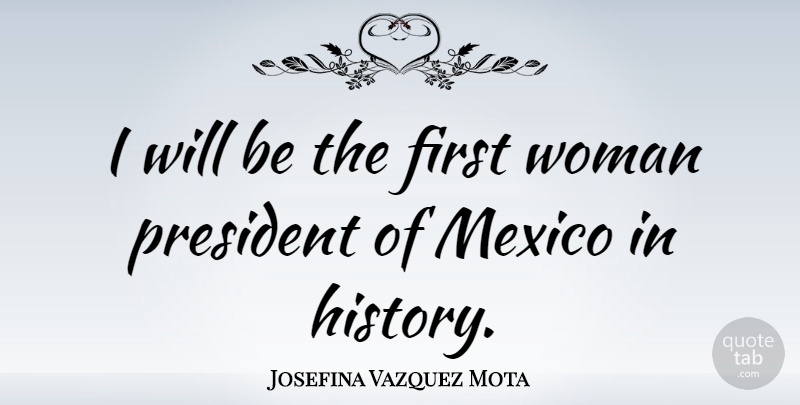 Josefina Vazquez Mota Quote About President, Firsts, Mexico: I Will Be The First...