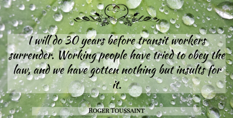 Roger Toussaint Quote About Gotten, Insults, Law, Obey, People: I Will Do 30 Years...