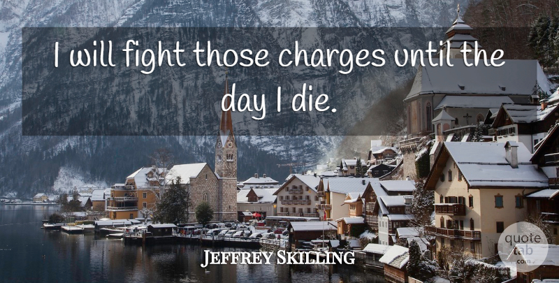 Jeffrey Skilling Quote About Charges, Fight, Until: I Will Fight Those Charges...