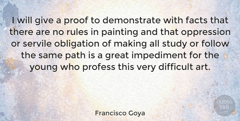 Francisco Goya Quote About Art, Difficult, Facts, Follow, Great: I Will Give A Proof...