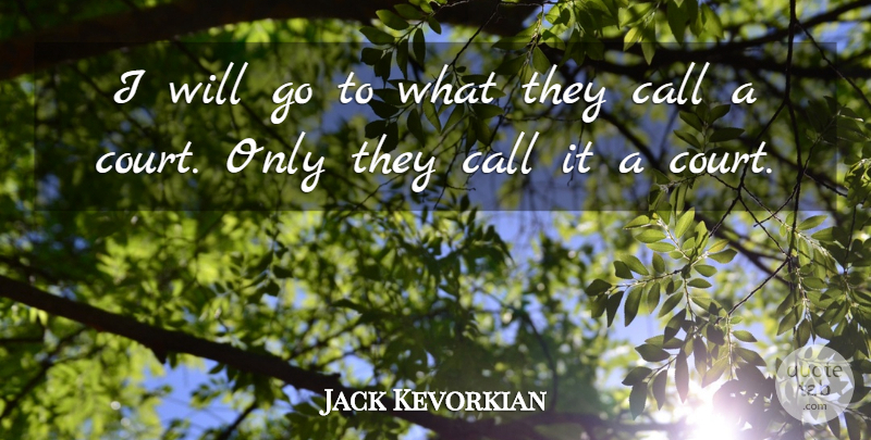 Jack Kevorkian Quote About Court: I Will Go To What...