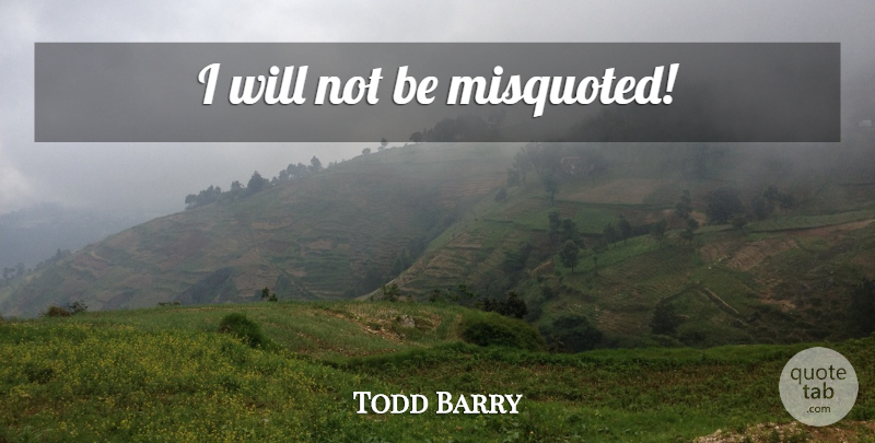Todd Barry Quote About undefined: I Will Not Be Misquoted...