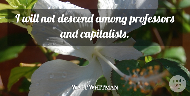 Walt Whitman Quote About Professors, Capitalist: I Will Not Descend Among...
