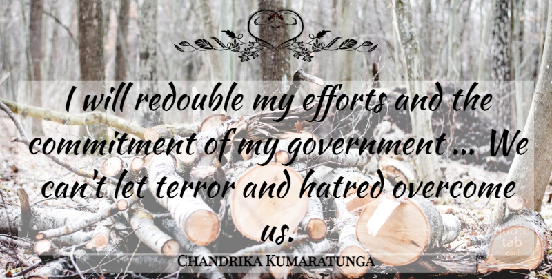 Chandrika Kumaratunga Quote About Commitment, Efforts, Government, Hatred, Overcome: I Will Redouble My Efforts...