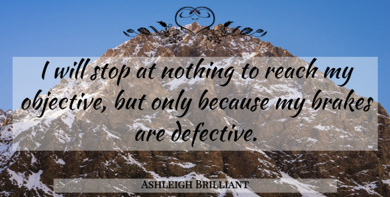 Ashleigh Brilliant Quote About Brake, Defective, Objectives: I Will Stop At Nothing...
