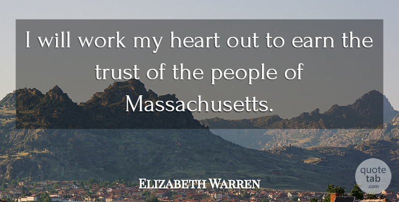Elizabeth Warren Quote About Earn, People, Trust, Work: I Will Work My Heart...