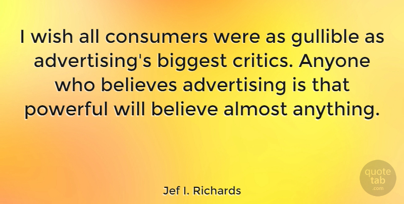 Jef I. Richards Quote About Advertising, American Journalist, Anyone, Believes, Biggest: I Wish All Consumers Were...