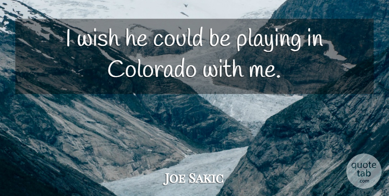 Joe Sakic Quote About Colorado, Playing, Wish: I Wish He Could Be...