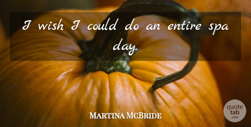 Martina McBride Quote About Wish, Spas: I Wish I Could Do...