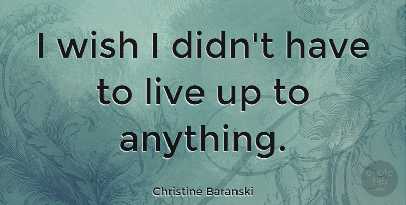 Christine Baranski Quote About Wish: I Wish I Didnt Have...