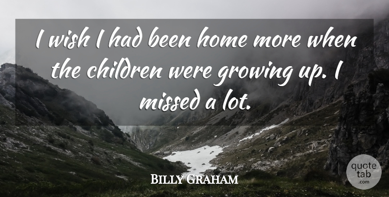 Billy Graham Quote About Children, Home, Missed: I Wish I Had Been...